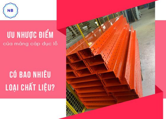 Ưu nhược điểm của máng cáp đục lỗ? Có bao nhiêu loại chất liệu?