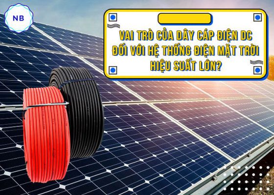 Vai trò của dây cáp điện DC đối với hệ thống điện mặt trời hiệu suất lớn