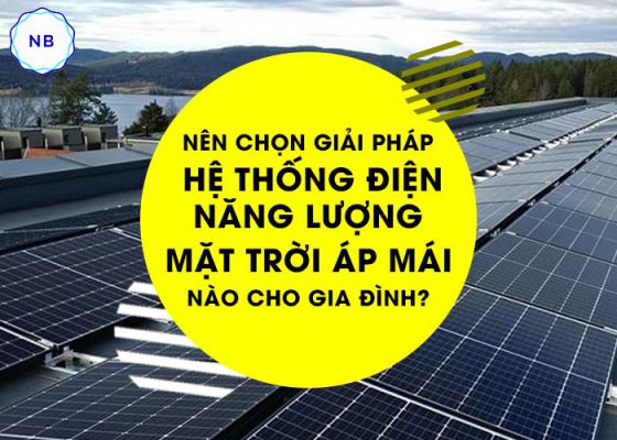 Nên chọn giải pháp hệ thống điện năng lượng mặt trời áp mái nào cho gia đình?
